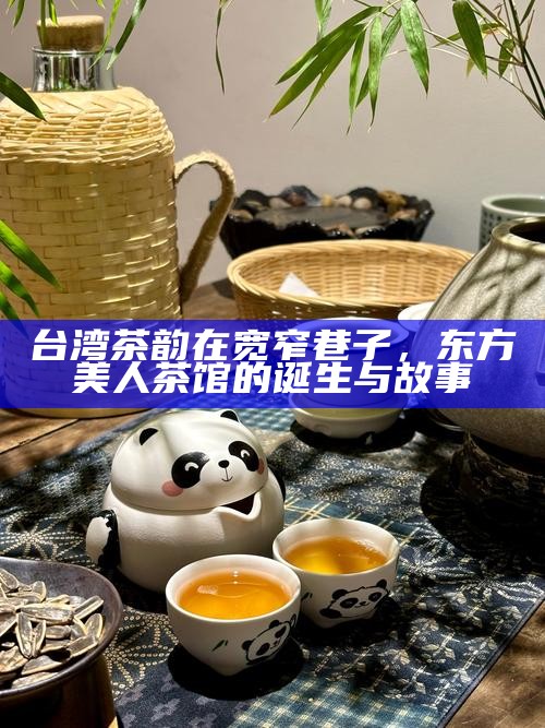 台湾茶韵在宽窄巷子，东方美人茶馆的诞生与故事