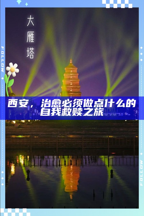 西安,治愈必须做点什么的自我救赎之旅