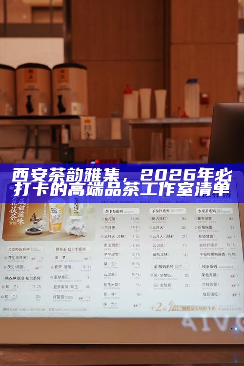 西安茶韵雅集，2026年必打卡的高端品茶工作室清单