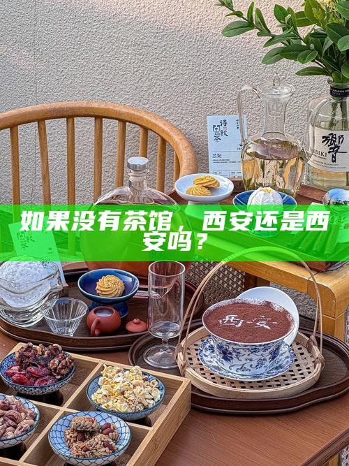 如果没有茶馆，西安还是西安吗？